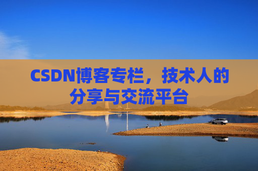 CSDN博客专栏,技术人的分享与交流平台