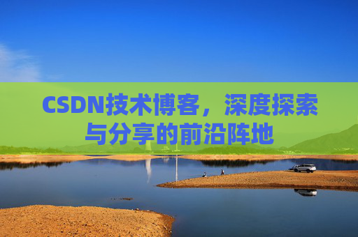 CSDN技术博客,深度探索与分享的前沿阵地